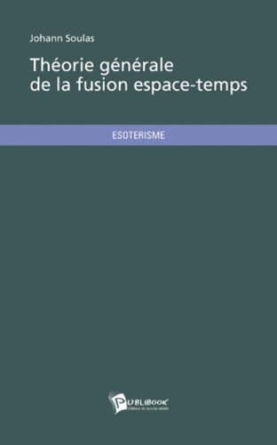 Johann Soulas - Théorie générale de la fusion espace-temps.