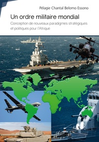 Pélagie Chantal Belomo Essono - Un ordre militaire mondial - Conception de nouveaux paradigmes stratégiques et politiques pour l'Afrique.