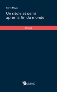 Pierre Meyer - Un siècle et demi après la fin du monde.