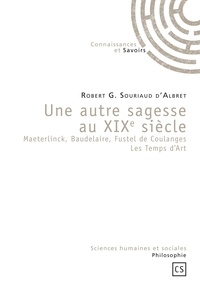 Robert G Souriaud d'Albret - Une autre sagesse au XIXe siècle - Maeterlinck, Baudelaire, Fustel de Coulanges Les Temps d'Art.