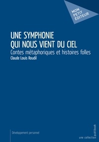 Claude Louis Roudil - Une symphonie qui nous vient du ciel - Contes métaphoriques et histoires folles.