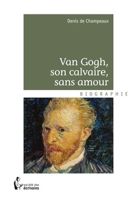 Denis de Champeaux - Van Gogh, son calvaire.
