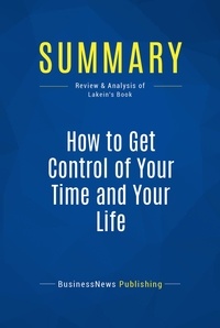 Publishing Businessnews - Summary: How to Get Control of Your Time and Your Life - Review and Analysis of Lakein's Book.