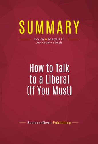 Publishing Businessnews - Summary: How to Talk to a Liberal (If You Must) - Review and Analysis of Ann Coulter's Book.