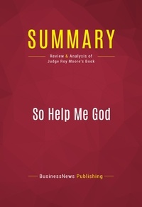 Publishing Businessnews - Summary: So Help Me God - Review and Analysis of Judge Roy Moore's Book.
