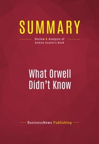 Publishing Businessnews - Summary: What Orwell Didn't Know - Review and Analysis of Andras Szanto's Book.