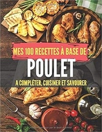 Publishing Independent - Mes 100 recettes à base de poulet - A compléter, cuisiner et savourer.