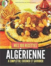Publishing Independent - Mes 100 recettes Algérienne - A compléter, cuisiner et savourer.