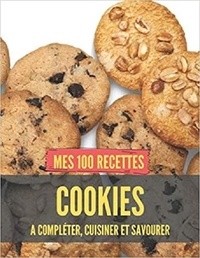 Publishing Independent - Mes 100 recettes cookies - A compléter, cuisiner et savourer.
