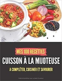 Publishing Independent - Mes 100 recettes Cuisson à la mijoteuse - A compléter, cuisiner et savourer.