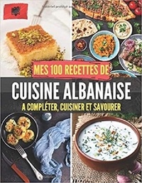 Publishing Independent - Mes 100 recettes de Cuisine Albanaise - A compléter, cuisiner et savourer.