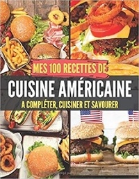 Publishing Independent - Mes 100 recettes de Cuisine Américaine - A compléter, cuisiner et savourer.