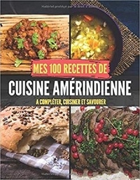 Publishing Independent - Mes 100 recettes de Cuisine Amérindienne - A compléter, cuisiner et savourer.