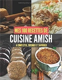 Publishing Independent - Mes 100 recettes de Cuisine Amish - A compléter, cuisiner et savourer.