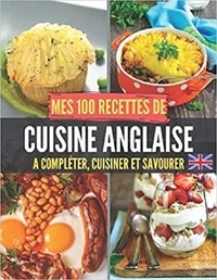 Publishing Independent - Mes 100 recettes de Cuisine Anglaise - A compléter, cuisiner et savourer.