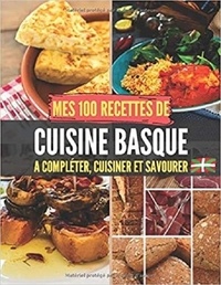 Publishing Independent - Mes 100 recettes de Cuisine Basque - A compléter, cuisiner et savourer.