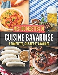 Publishing Independent - Mes 100 recettes de Cuisine Bavaroise - A compléter, cuisiner et savourer.