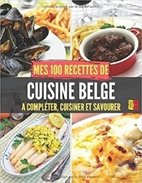 Publishing Independent - Mes 100 recettes de Cuisine Belge - A compléter, cuisiner et savourer.