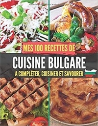 Publishing Independent - Mes 100 recettes de Cuisine Bulgare - A compléter, cuisiner et savourer.