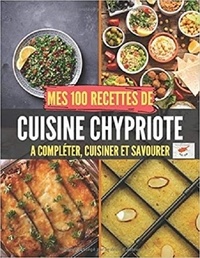Publishing Independent - Mes 100 recettes de Cuisine Chypriote - A compléter, cuisiner et savourer.
