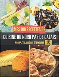 Publishing Independent - Mes 100 recettes de Cuisine du Nord-Pas-de-Calais - A compléter, cuisiner et savourer.