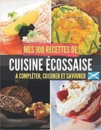 Publishing Independent - Mes 100 recettes de Cuisine Ecossaise - A compléter, cuisiner et savourer.