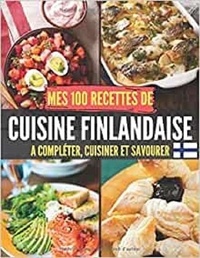 Publishing Independent - Mes 100 recettes de Cuisine Finlandaise - A compléter, cuisiner et savourer.