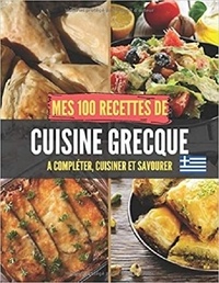 Publishing Independent - Mes 100 recettes de Cuisine Grecque - A compléter, cuisiner et savourer.