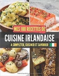Publishing Independent - Mes 100 recettes de Cuisine Irlandaise - A compléter, cuisiner et savourer.