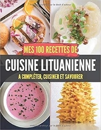 Publishing Independent - Mes 100 recettes de Cuisine lituanienne - A compléter, cuisiner et savourer.