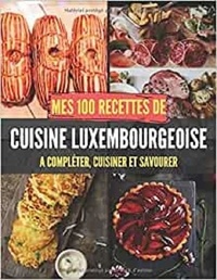 Publishing Independent - Mes 100 recettes de Cuisine Luxembourgeoise - A compléter, cuisiner et savourer.