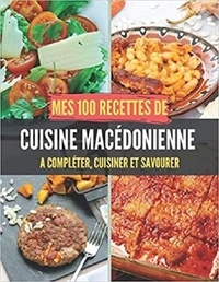 Publishing Independent - Mes 100 recettes de Cuisine Macédonienne - A compléter, cuisiner et savourer.