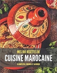 Publishing Independent - MES 100 RECETTES de CUISINE MAROCAINE - A compléter, cuisiner et savourer.