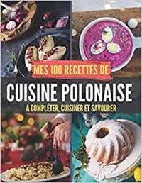 Publishing Independent - Mes 100 recettes de Cuisine Polonaise - A compléter, cuisiner et savourer.