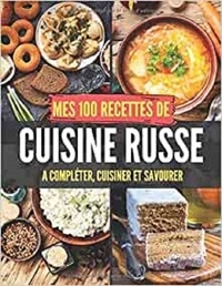 Publishing Independent - Mes 100 recettes de Cuisine Russe - A compléter, cuisiner et savourer.