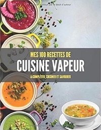 Publishing Independent - MES 100 RECETTES de CUISINE VAPEUR - A compléter, cuisiner et savourer.