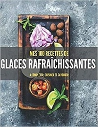 Publishing Independent - MES 100 RECETTES de GLACES RAFRAÎCHISSANTES - A compléter, cuisiner et savourer.