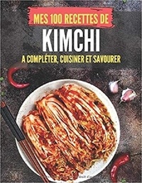 Publishing Independent - MES 100 RECETTES de kimchi - A compléter, cuisiner et savourer.