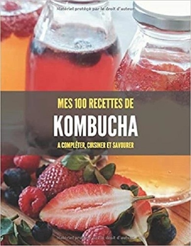 Publishing Independent - MES 100 RECETTES de KOMBUCHA - A compléter, cuisiner et savourer.