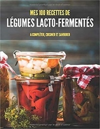 Publishing Independent - MES 100 RECETTES de LÉGUMES LACTO-FERMENTÉS - A compléter, cuisiner et savourer.
