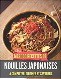 Publishing Independent - Mes 100 recettes de Nouilles Japonaises - A compléter, cuisiner et savourer.