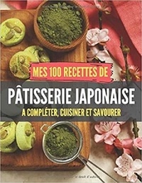 Publishing Independent - Mes 100 recettes de Pâtisseries japonaises - A compléter, cuisiner et savourer.