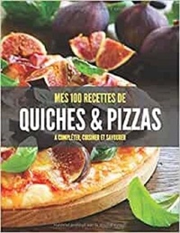 Publishing Independent - MES 100 RECETTES de quiches & pizzas - A compléter, cuisiner et savourer.