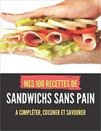 Publishing Independent - MES 100 RECETTES de SANDWICHS SANS PAIN - A compléter, cuisiner et savourer.