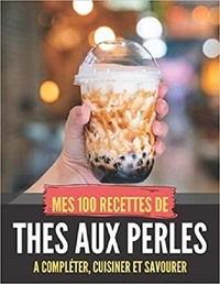 Publishing Independent - MES 100 RECETTES de Thés aux perles - A compléter, cuisiner et savourer.