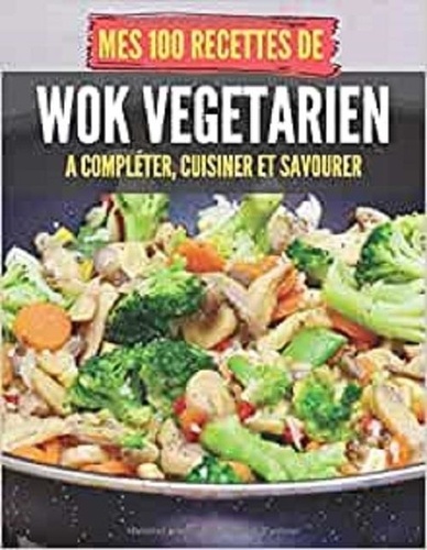Publishing Independent - Mes 100 recettes de Wok végétarien - A compléter, cuisiner et savourer.