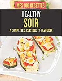 Publishing Independent - Mes 100 recettes healthy soir - A compléter, cuisiner et savourer.
