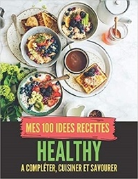 Publishing Independent - Mes 100 recettes healthy - A compléter, cuisiner et savourer.