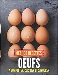 Publishing Independent - Mes 100 recettes oeufs - A compléter, cuisiner et savourer.