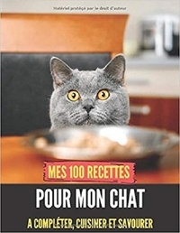 Publishing Independent - Mes 100 recettes pour mon CHAT - A compléter, cuisiner et savourer.